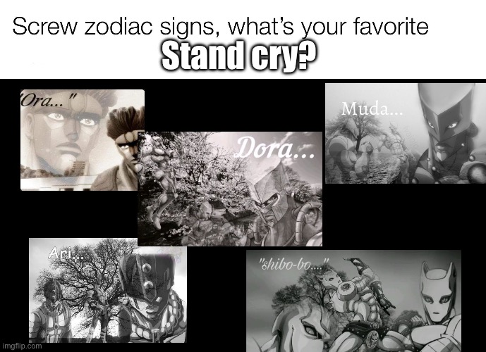 My favorite has to be Purple haze’s: *tantrum screetching* | Stand cry? | image tagged in screw zodiac signs,jojo's bizarre adventure | made w/ Imgflip meme maker