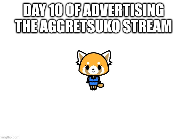 Link in comments! | DAY 10 OF ADVERTISING THE AGGRETSUKO STREAM | image tagged in sanrio,advertising,hello kitty,netflix | made w/ Imgflip meme maker