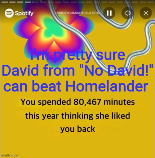 You spended 80,467 minutes | I'm pretty sure David from "No David!" can beat Homelander | image tagged in you spended 80 467 minutes | made w/ Imgflip meme maker