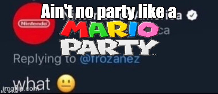 Nintendo what | Ain't no party like a | image tagged in nintendo what | made w/ Imgflip meme maker