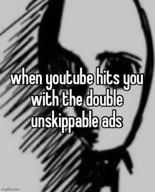 I remember watching a long unskippable YouTube ad. | image tagged in youtube,reposts,repost,memes,youtube ads,ads | made w/ Imgflip meme maker