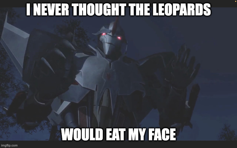 TFP Starscream | I NEVER THOUGHT THE LEOPARDS; WOULD EAT MY FACE | image tagged in tfp starscream | made w/ Imgflip meme maker