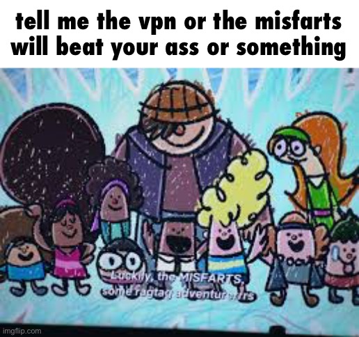 Team M.I.S.F.A.R.T.S. | tell me the vpn or the misfarts will beat your ass or something | image tagged in team m i s f a r t s | made w/ Imgflip meme maker