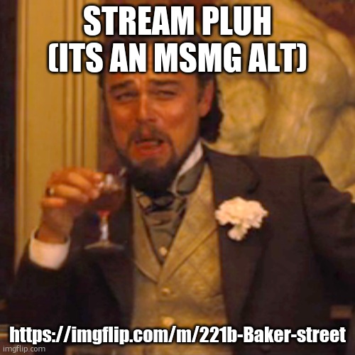 Laughing Leo | STREAM PLUH
(ITS AN MSMG ALT); https://imgflip.com/m/221b-Baker-street | image tagged in memes,laughing leo | made w/ Imgflip meme maker