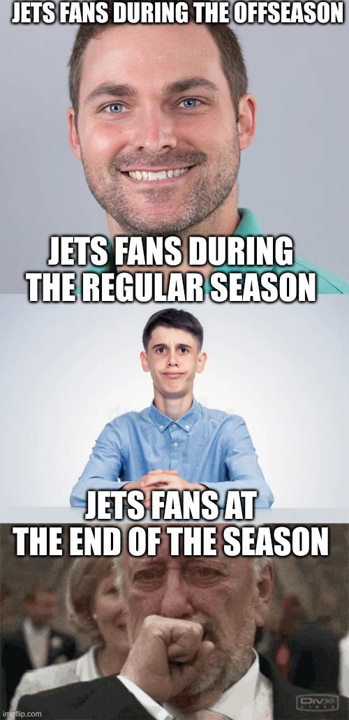 memes#2 | JETS FANS DURING THE OFFSEASON; JETS FANS DURING THE REGULAR SEASON; JETS FANS AT THE END OF THE SEASON | image tagged in funny,true | made w/ Imgflip meme maker