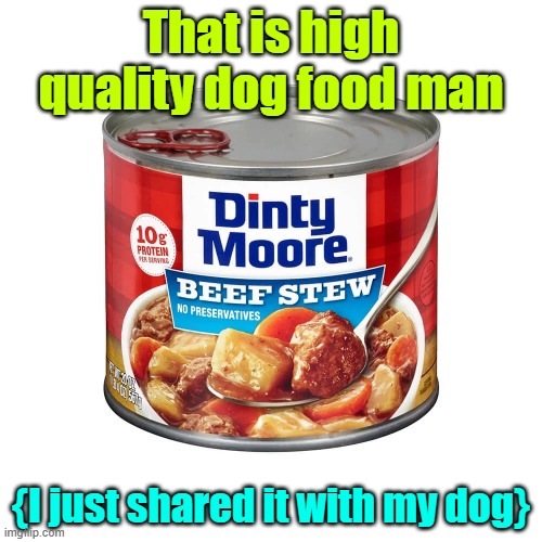 No disrespect to the Dinty Moore Co. I really do like it | That is high quality dog food man; {I just shared it with my dog} | image tagged in dog food,standards,dinty moore,bad jokes | made w/ Imgflip meme maker