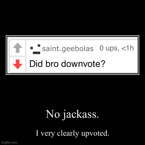 … | No jackass. | I very clearly upvoted. | image tagged in funny,demotivationals | made w/ Imgflip demotivational maker