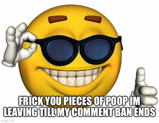 big black men touching my wiener inappropriately I like it uwu | FRICK YOU PIECES OF POOP IM LEAVING TILL MY COMMENT BAN ENDS | image tagged in big black men touching my wiener inappropriately i like it uwu | made w/ Imgflip meme maker