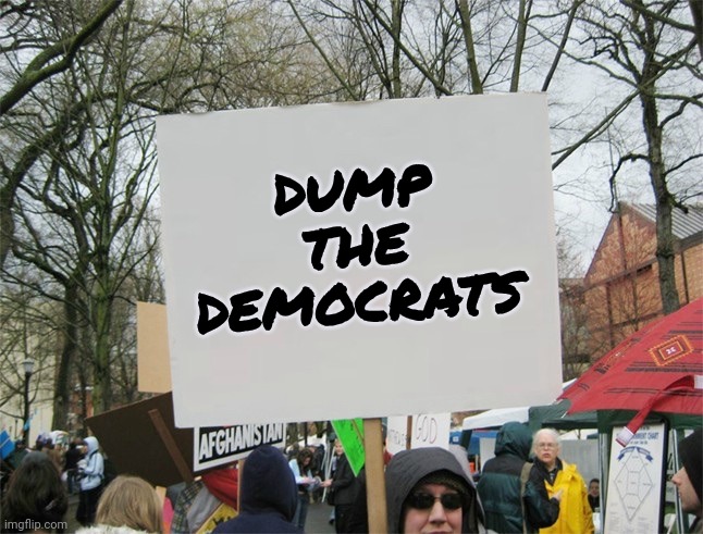 Remember this Next Election Day | DUMP THE DEMOCRATS | image tagged in blank protest sign,dump the democrats,joey repeat after me,everybody,join me | made w/ Imgflip meme maker