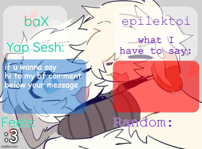 baX and epilektoi shared Template | if u wanna say hi to my bf comment below your message; :3 | image tagged in bax and epilektoi shared template | made w/ Imgflip meme maker