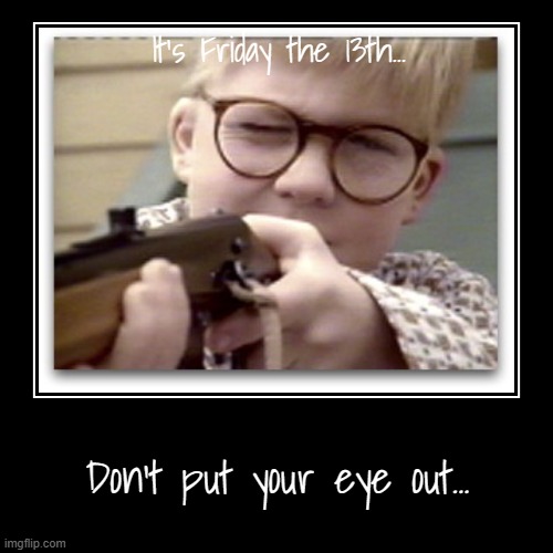 Friday the 13th... | It's Friday the 13th... | Don't put your eye out... | image tagged in funny,demotivationals,ralphie,b b gun | made w/ Imgflip demotivational maker