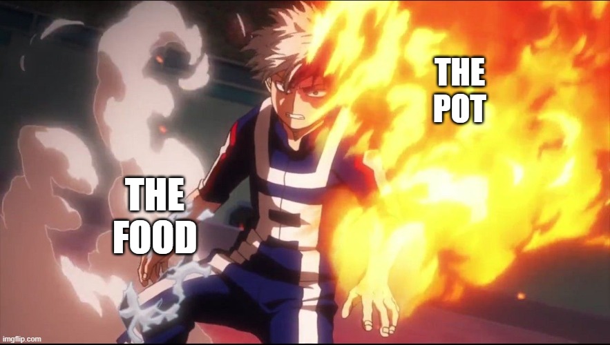 cooking with no water lore | THE POT; THE FOOD | image tagged in todoroki angry | made w/ Imgflip meme maker