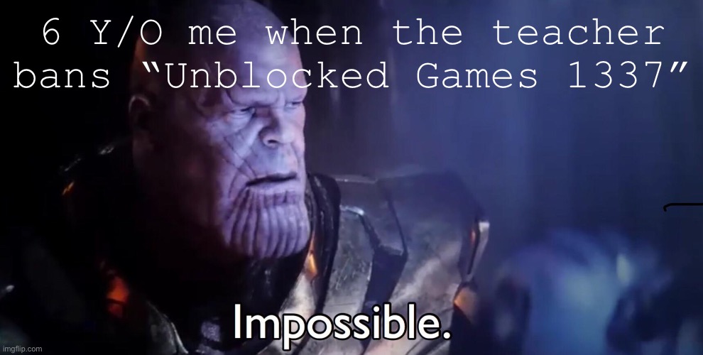 Thanos Impossible | 6 Y/O me when the teacher bans “Unblocked Games 1337” | image tagged in thanos impossible | made w/ Imgflip meme maker