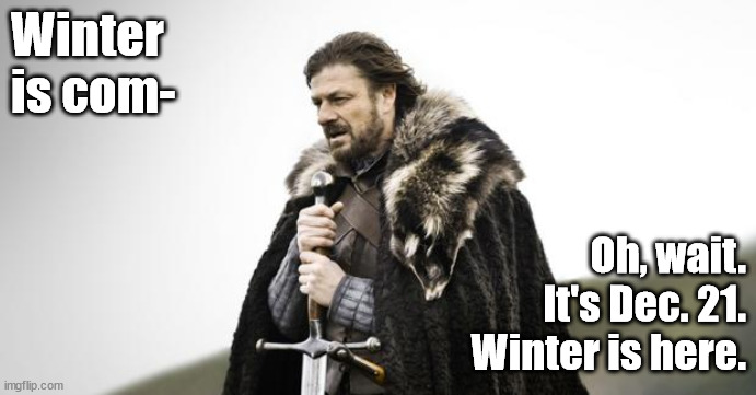 It's winter | Winter is com-; Oh, wait. It's Dec. 21.
Winter is here. | image tagged in winter is coming | made w/ Imgflip meme maker