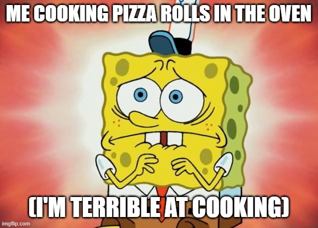 very scary | ME COOKING PIZZA ROLLS IN THE OVEN; (I'M TERRIBLE AT COOKING) | image tagged in scared spongebob | made w/ Imgflip meme maker