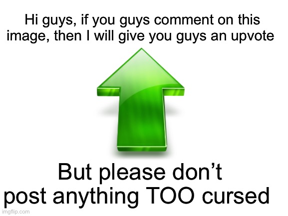 Who would like an upvote? :) | Hi guys, if you guys comment on this image, then I will give you guys an upvote; But please don’t post anything TOO cursed | made w/ Imgflip meme maker