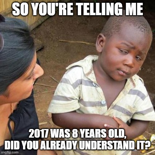 I want to tell me | SO YOU'RE TELLING ME; 2017 WAS 8 YEARS OLD, DID YOU ALREADY UNDERSTAND IT? | image tagged in memes,third world skeptical kid,funny | made w/ Imgflip meme maker