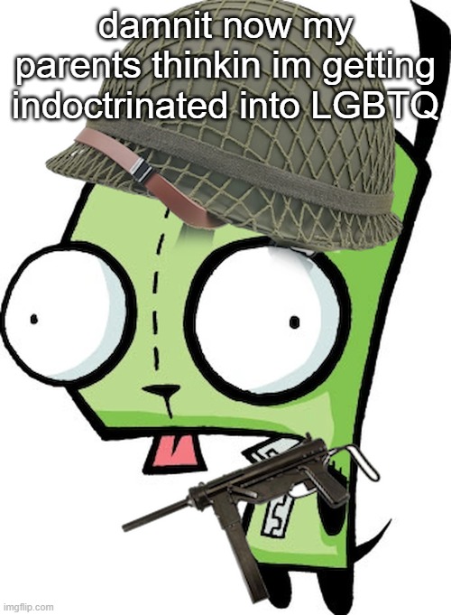 so yeah if I ever dissappear its cuz they block everything | damnit now my parents thinkin im getting indoctrinated into LGBTQ | image tagged in gir | made w/ Imgflip meme maker