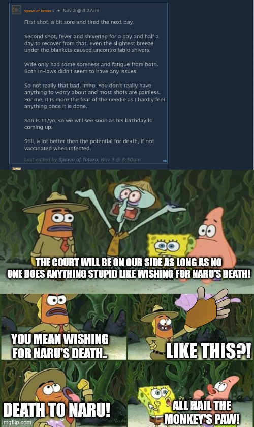 THE COURT WILL BE ON OUR SIDE AS LONG AS NO ONE DOES ANYTHING STUPID LIKE WISHING FOR NARU'S DEATH! LIKE THIS?! YOU MEAN WISHING FOR NARU'S DEATH.. DEATH TO NARU! ALL HAIL THE MONKEY'S PAW! | image tagged in all hail the magic conch,you mean like this | made w/ Imgflip meme maker