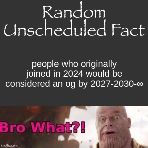 Random Unscheduled Fact | people who originally joined in 2024 would be considered an og by 2027-2030-∞ | image tagged in random unscheduled fact | made w/ Imgflip meme maker