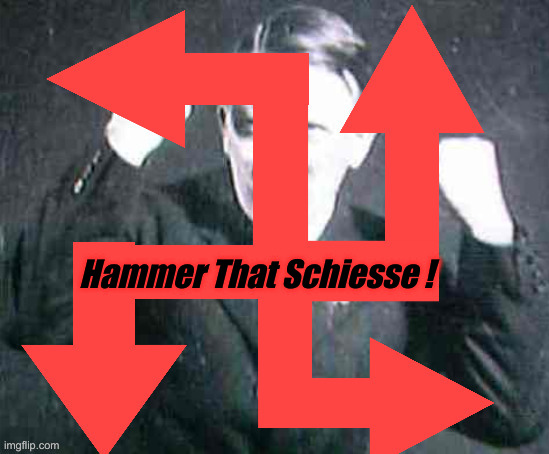 hitler | Hammer That Schiesse ! | image tagged in hitler | made w/ Imgflip meme maker