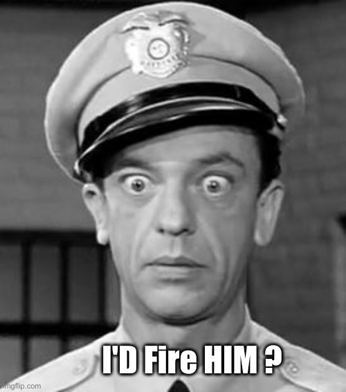 Barney Fife | I'D Fire HIM ? | image tagged in barney fife | made w/ Imgflip meme maker