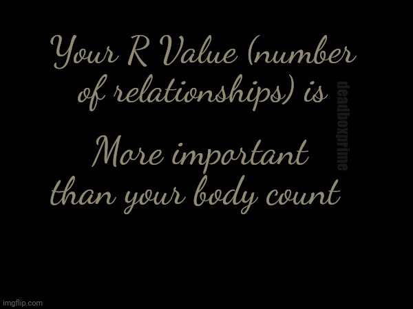 Relationship experience | Your R Value (number of relationships) is; deadboxprime; More important than your body count | image tagged in r value | made w/ Imgflip meme maker