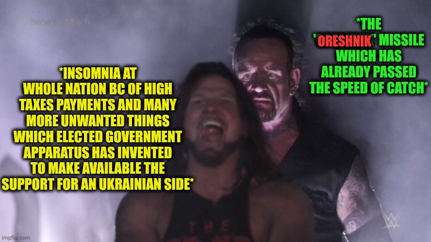 -The big sleeping pill. | *THE 'ORESHNIK' MISSILE WHICH HAS ALREADY PASSED THE SPEED OF CATCH*; ORESHNIK; *INSOMNIA AT WHOLE NATION BC OF HIGH TAXES PAYMENTS AND MANY MORE UNWANTED THINGS WHICH ELECTED GOVERNMENT APPARATUS HAS INVENTED TO MAKE AVAILABLE THE SUPPORT FOR AN UKRAINIAN SIDE* | image tagged in aj styles undertaker,is there a doctor around,oreshnik,insomnia brain can't sleep blank,let's raise their taxes,ukraine flag | made w/ Imgflip meme maker