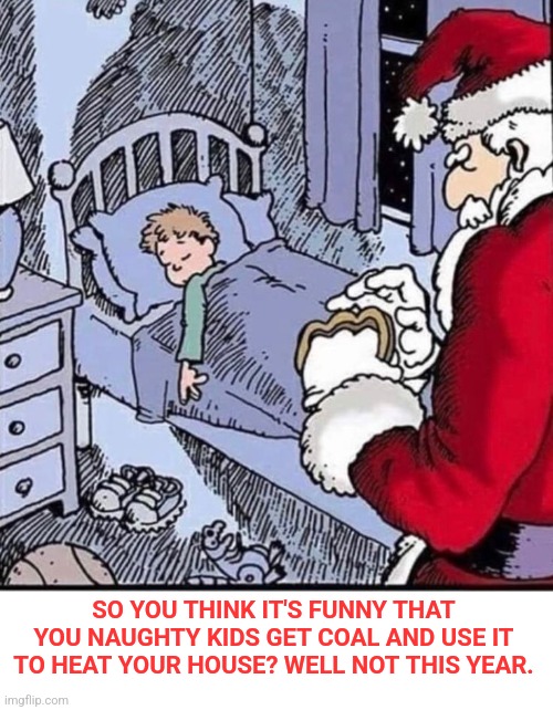 JIMMIE GETTING A BEATING | SO YOU THINK IT'S FUNNY THAT YOU NAUGHTY KIDS GET COAL AND USE IT TO HEAT YOUR HOUSE? WELL NOT THIS YEAR. | image tagged in santa claus,dark humor,christmas | made w/ Imgflip meme maker