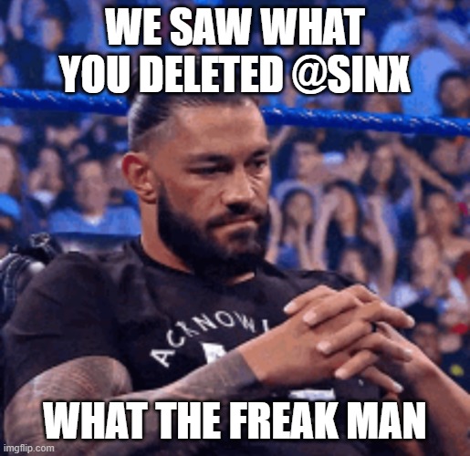 Roman Reigns disappointed | WE SAW WHAT YOU DELETED @SINX; WHAT THE FREAK MAN | image tagged in roman reigns disappointed | made w/ Imgflip meme maker