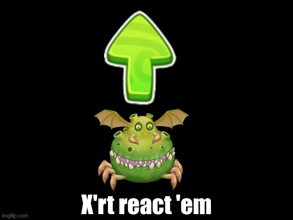 X'rt react 'em | X'rt react 'em | image tagged in x'rt | made w/ Imgflip meme maker