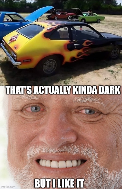 THE YOUNGER GENERATION WOULDN'T UNDERSTAND | THAT'S ACTUALLY KINDA DARK; BUT I LIKE IT | image tagged in hide the pain harold,dark humor,cars,ford pinto | made w/ Imgflip meme maker