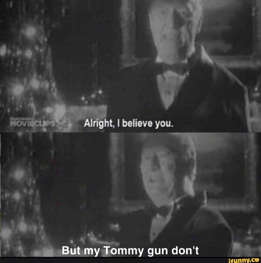 I believe you, but my tommy gun don't Blank Meme Template