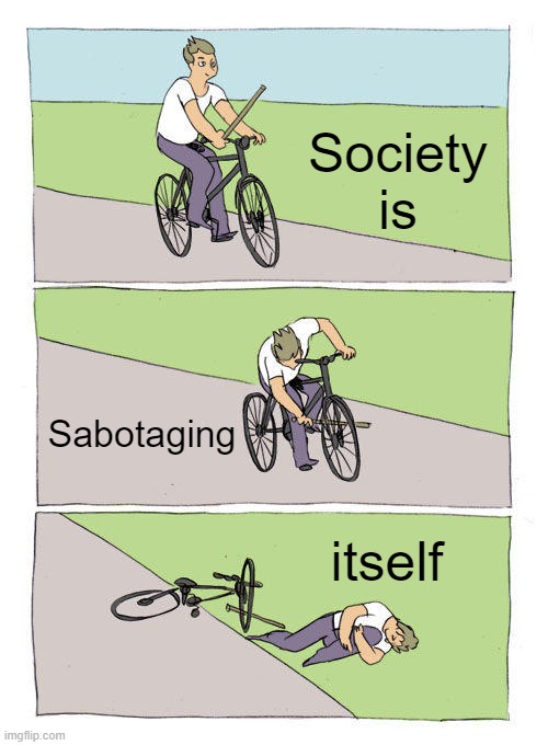 Self-Sabotaging | Society is; Sabotaging; itself | image tagged in memes,bike fall | made w/ Imgflip meme maker