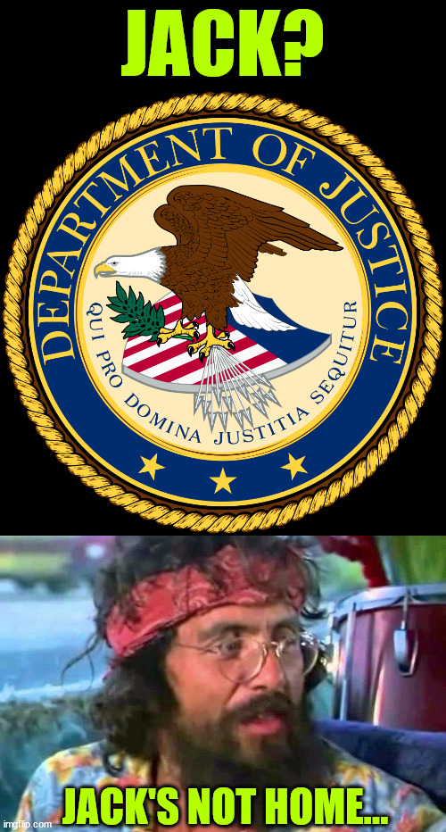 JACK? JACK'S NOT HOME... | image tagged in department of justice,tommy chong | made w/ Imgflip meme maker