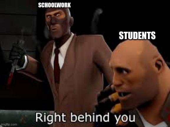 how summer ends | SCHOOLWORK; STUDENTS | image tagged in tf2 spy right behind you | made w/ Imgflip meme maker