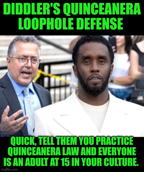 Funny | DIDDLER'S QUINCEANERA LOOPHOLE DEFENSE; QUICK, TELL THEM YOU PRACTICE QUINCEANERA LAW AND EVERYONE IS AN ADULT AT 15 IN YOUR CULTURE. | image tagged in funny,adult,defense,court,trial,diddy | made w/ Imgflip meme maker