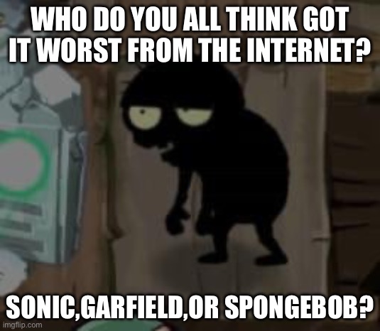 Bro really | WHO DO YOU ALL THINK GOT IT WORST FROM THE INTERNET? SONIC,GARFIELD,OR SPONGEBOB? | image tagged in bro really | made w/ Imgflip meme maker