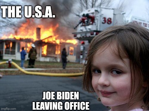 Disaster Girl Meme | THE U.S.A. JOE BIDEN LEAVING OFFICE | image tagged in memes,disaster girl | made w/ Imgflip meme maker