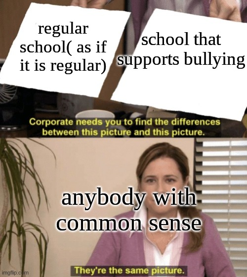 Everyday school | school that supports bullying; regular school( as if it is regular); anybody with common sense | image tagged in corporate needs you to find the differences | made w/ Imgflip meme maker