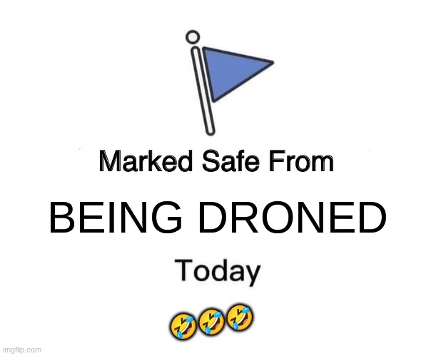 marked safe from...  sillly | 🤣🤣🤣; BEING DRONED | image tagged in memes,marked safe from | made w/ Imgflip meme maker