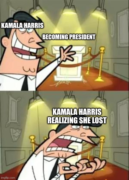 This Is Where I'd Put My Trophy If I Had One | KAMALA HARRIS; BECOMING PRESIDENT; KAMALA HARRIS REALIZING SHE LOST | image tagged in memes,this is where i'd put my trophy if i had one | made w/ Imgflip meme maker