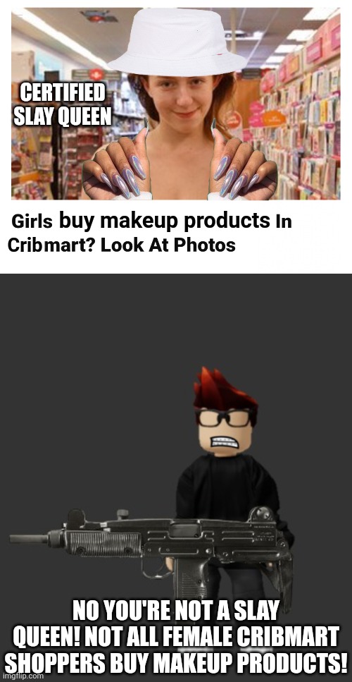 MC roasts an ad with misinformation. | CERTIFIED SLAY QUEEN; Crib; buy makeup products; NO YOU'RE NOT A SLAY QUEEN! NOT ALL FEMALE CRIBMART SHOPPERS BUY MAKEUP PRODUCTS! | image tagged in mc with a gun,mc,misinformation,ads,preppy,cribmart | made w/ Imgflip meme maker