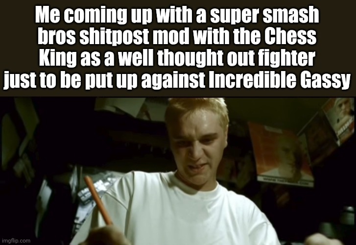 Like bro has the potential, he has seen war | Me coming up with a super smash bros shitpost mod with the Chess King as a well thought out fighter just to be put up against Incredible Gassy | image tagged in stan eminem,super smash bros,chess,incredible gassy | made w/ Imgflip meme maker