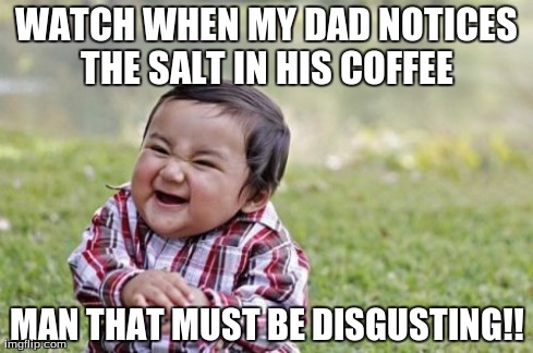 Evil Toddler Meme | WATCH WHEN MY DAD NOTICES THE SALT IN HIS COFFEE  MAN THAT MUST BE DISGUSTING!! | image tagged in memes,evil toddler | made w/ Imgflip meme maker