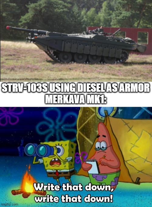 They both used diesel as armor | STRV-103S USING DIESEL AS ARMOR
MERKAVA MK1: | image tagged in write that down,tanks,armor,diesel | made w/ Imgflip meme maker