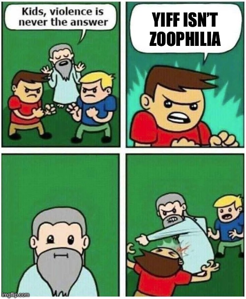 They really need to stop lying: | YIFF ISN’T ZOOPHILIA | image tagged in violence is never the answer,anti furry,funny | made w/ Imgflip meme maker