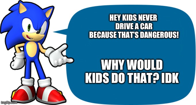 Sonic Sez | HEY KIDS NEVER 
DRIVE A CAR
BECAUSE THAT’S DANGEROUS! WHY WOULD KIDS DO THAT? IDK | image tagged in sonic sez | made w/ Imgflip meme maker