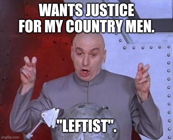 Dr Evil Laser Meme | WANTS JUSTICE FOR MY COUNTRY MEN. "LEFTIST". | image tagged in memes,dr evil laser | made w/ Imgflip meme maker