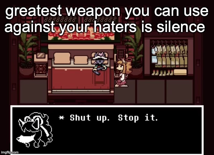 Shut up stop it | greatest weapon you can use against your haters is silence | image tagged in shut up stop it | made w/ Imgflip meme maker